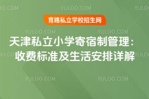 天津私立小学寄宿制管理:2026年收费标准及生活安排详解!
