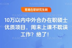 10万以内中外合办在职硕士优质项目,周末上课不耽误工作?绝了!