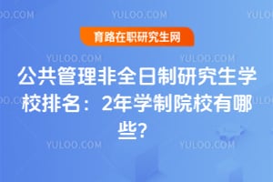 公共管理非全日制研究生学校排名：2年学制院校有哪些？