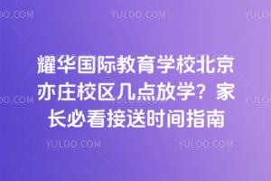 耀华国际教育学校北京亦庄校区几点放学？家长必看接送时间指南