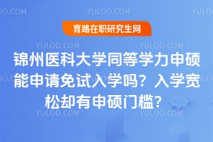锦州医科大学同等学力申硕能申请免试入学吗？入学宽松却有申硕门槛？