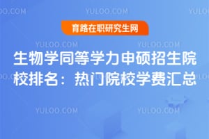 2026生物学同等学力申硕招生院校排名:热门院校学费汇总