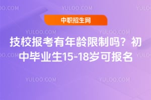技校报考有年龄限制吗？初中毕业生15-18岁可报名