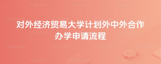 对外经济贸易大学计划外中外合作办学申请流程