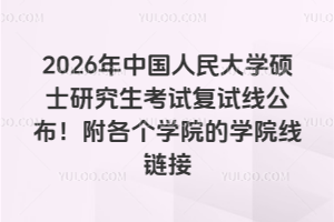 2026年中国人民大学硕士研究生考试复试线公布！附各个学院的学院线链接