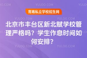 北京市丰台区新北赋学校管理严格吗？学生作息时间如何安排？