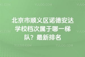 北京市顺义区诺德安达学校档次属于哪一梯队？2026最新排名