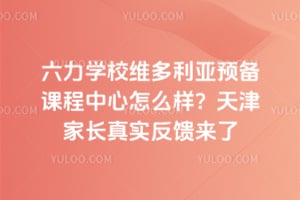 六力学校维多利亚预备课程中心怎么样？天津家长真实反馈来了