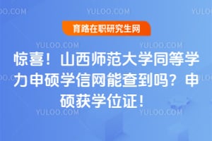 惊喜！山西师范大学同等学力申硕学信网能查到吗？申硕获学位证！