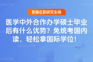 医学中外合作办学硕士毕业后有什么优势?免统考国内读,轻松拿国际学位!