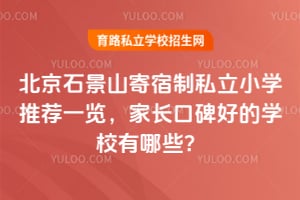 北京石景山寄宿制私立小学推荐一览,家长口碑好的学校有哪些?