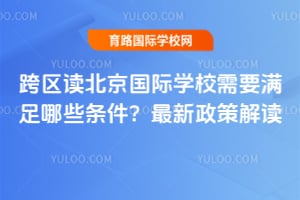 跨区读北京国际学校需要满足哪些条件?2026年最新政策解读