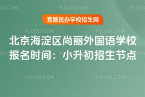北京海淀区尚丽外国语学校报名时间：2026年小升初招生节点