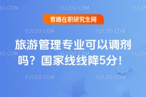 旅游管理专业可以调剂吗?2026年国家线线降5分!