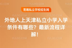 外地人上天津私立小学入学条件有哪些?2026年最新流程详解!