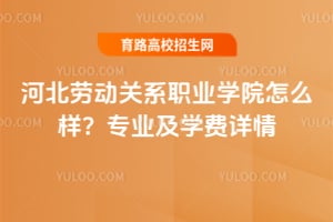 河北劳动关系职业学院怎么样？专业及学费详情