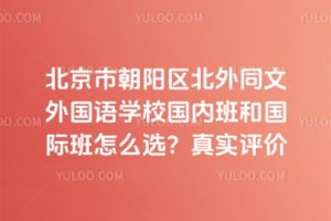 北京市朝阳区北外同文外国语学校国内班和国际班怎么选？真实评价