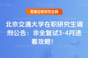 北京交通大学在职研究生调剂公告：非全复试3-4月速看攻略！