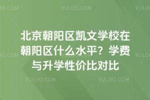 北京朝阳区凯文学校在朝阳区什么水平?学费与升学性价比对比