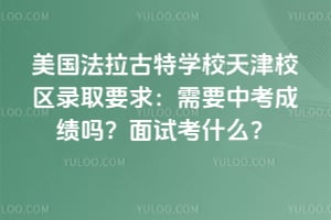 美国法拉古特学校天津校区录取要求：2026年需要中考成绩吗？面试考什么？