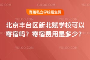 2026年北京丰台区新北赋学校可以寄宿吗？寄宿费用是多少？