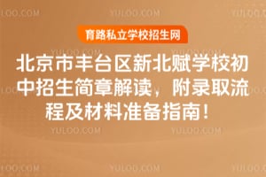 北京市丰台区新北赋学校初中2026招生简章解读，附录取流程及材料准备指南！