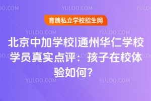 2026年北京中加学校|通州华仁学校学员真实点评:孩子在校体验如何?