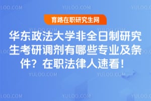 华东政法大学非全日制研究生考研调剂有哪些专业及条件？在职法律人速看！
