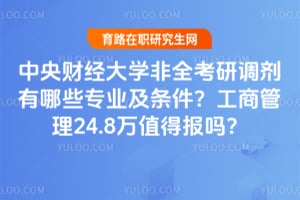 2026年中央财经大学非全考研调剂有哪些专业及条件？工商管理24.8万值得报吗？