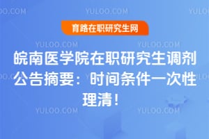 皖南医学院在职研究生调剂公告摘要：时间条件一次性理清！