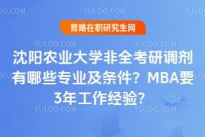 2026沈阳农业大学非全考研调剂有哪些专业及条件？MBA要3年工作经验？