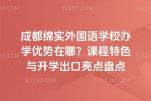 成都绵实外国语学校办学优势在哪？课程特色与升学出口亮点盘点