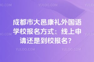 成都市大邑康礼外国语学校报名方式：2026年线上申请还是到校报名？