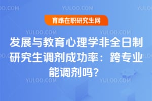 发展与教育心理学非全日制研究生调剂成功率：跨专业能调剂吗？