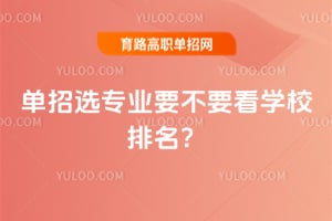 单招选专业要不要看学校排名?