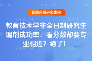 教育技术学非全日制研究生调剂成功率:看分数却要专业相近?绝了!