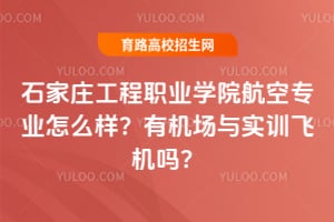 石家庄工程职业学院航空专业怎么样?有机场与实训飞机吗?