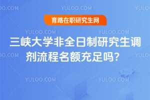 三峡大学非全日制研究生调剂流程名额充足吗？