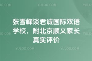 张雪峰谈君诚国际双语学校，附北京顺义家长真实评价