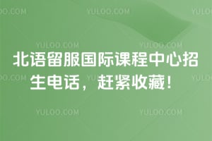 北语留服国际课程中心招生电话，赶紧收藏！