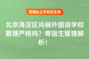 北京海淀区尚丽外国语学校管理严格吗？寄宿生管理解析！