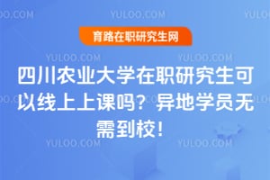 四川农业大学在职研究生可以线上上课吗？2026年异地学员无需到校！