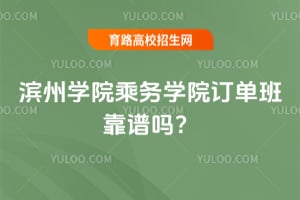 滨州学院乘务学院订单班靠谱吗？