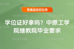 学位证好拿吗？中原工学院继教院毕业要求