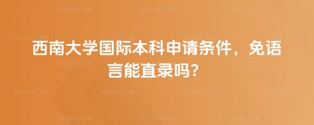 西南大学国际本科申请条件