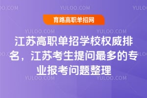 2026江苏高职单招学校权威排名,江苏考生提问最多的专业报考问题整理