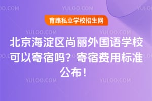 北京海淀区尚丽外国语学校可以寄宿吗？寄宿费用标准公布！