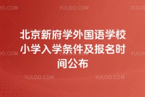 2026年北京新府学外国语学校小学入学条件及报名时间公布