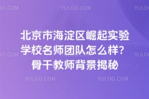 北京市海淀区崛起实验学校名师团队怎么样？骨干教师背景揭秘