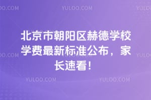 北京市朝阳区赫德学校学费2026年最新标准公布，家长速看！